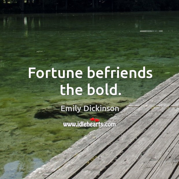 Fortune befriends the bold. Image