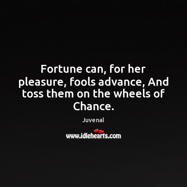 Fortune can, for her pleasure, fools advance, And toss them on the wheels of Chance. Juvenal Picture Quote