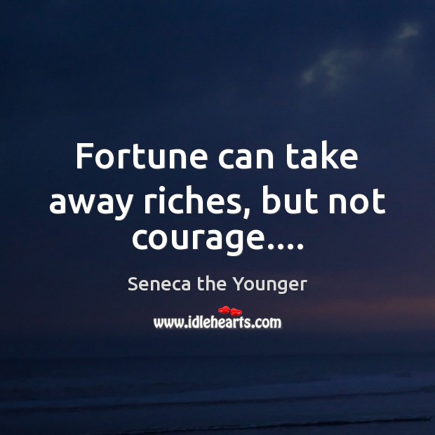 Fortune can take away riches, but not courage…. Seneca the Younger Picture Quote