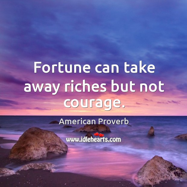 Fortune can take away riches but not courage. Image
