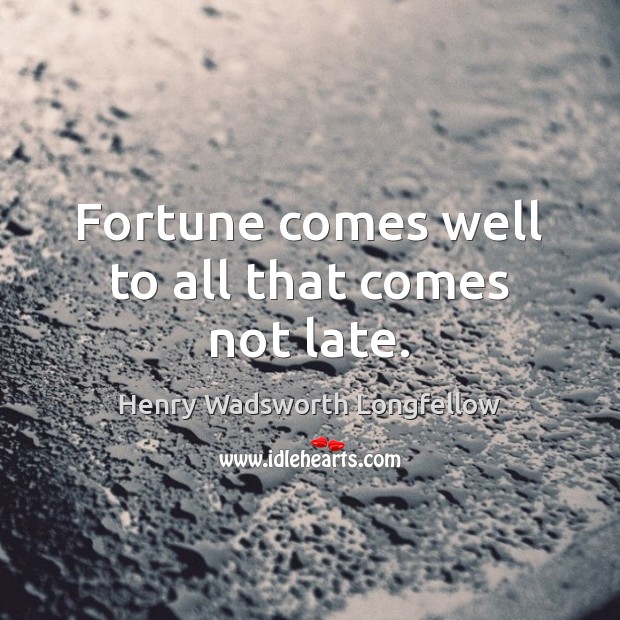 Fortune comes well to all that comes not late. Henry Wadsworth Longfellow Picture Quote