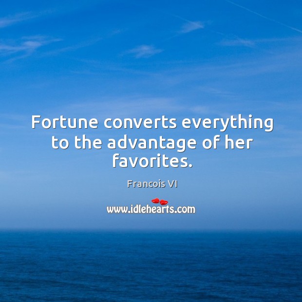 Fortune converts everything to the advantage of her favorites. Duc De La Rochefoucauld Picture Quote
