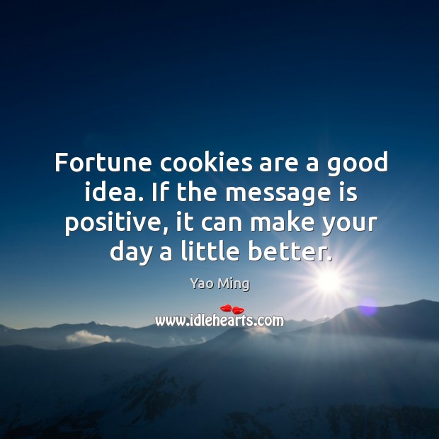 Fortune cookies are a good idea. If the message is positive, it can make your day a little better. Image