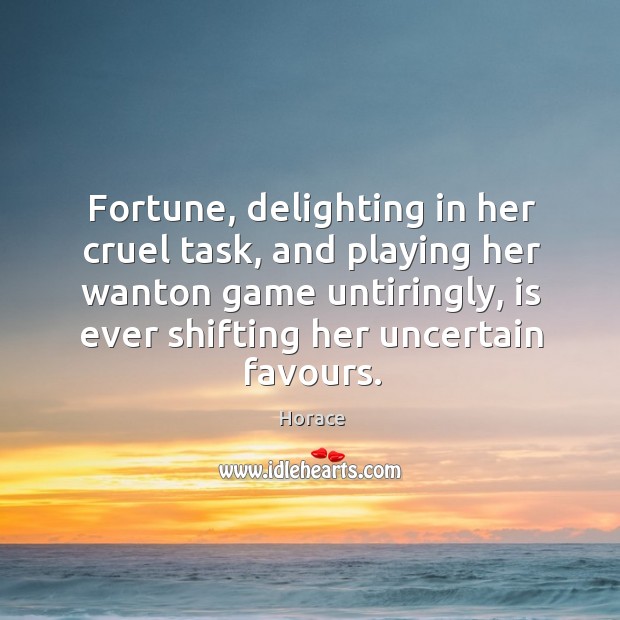 Fortune, delighting in her cruel task, and playing her wanton game untiringly, Horace Picture Quote