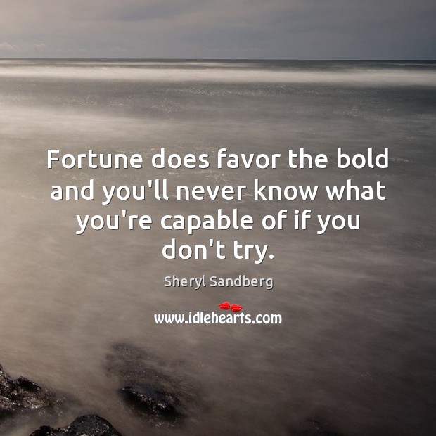 Fortune does favor the bold and you’ll never know what you’re capable of if you don’t try. Sheryl Sandberg Picture Quote