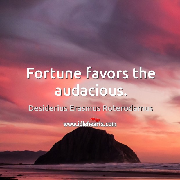 Fortune favors the audacious. Desiderius Erasmus Roterodamus Picture Quote