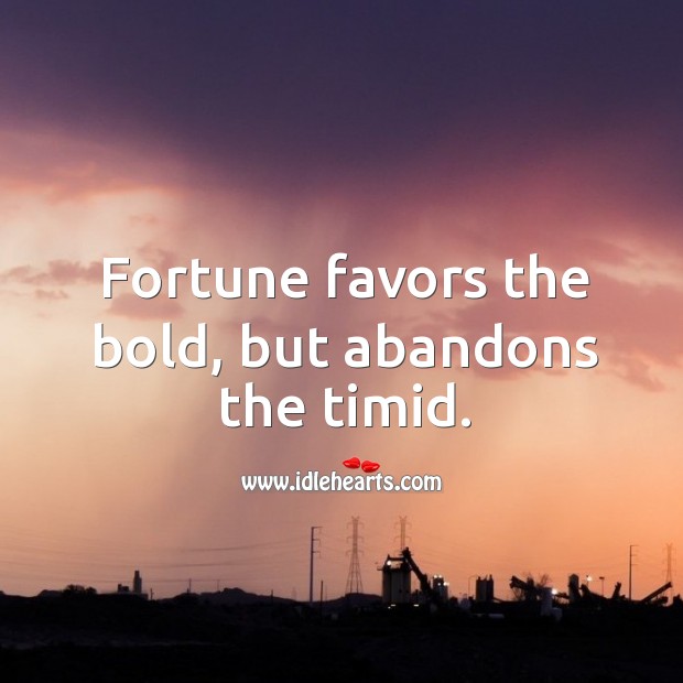 Fortune favors the bold, but abandons the timid. Image