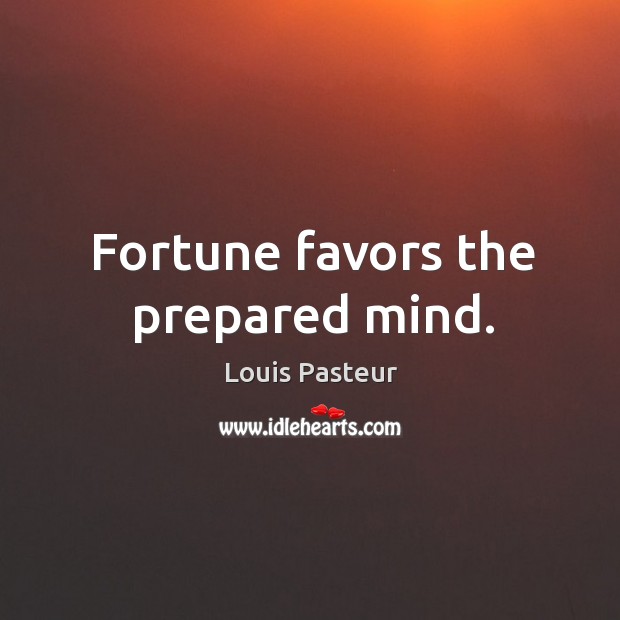 Fortune favors the prepared mind. Louis Pasteur Picture Quote