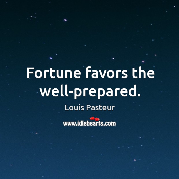 Fortune favors the well-prepared. Louis Pasteur Picture Quote