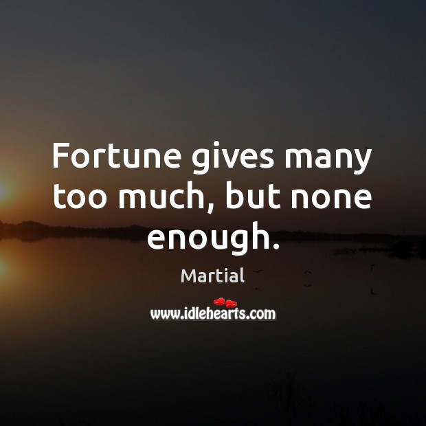 Fortune gives many too much, but none enough. Image