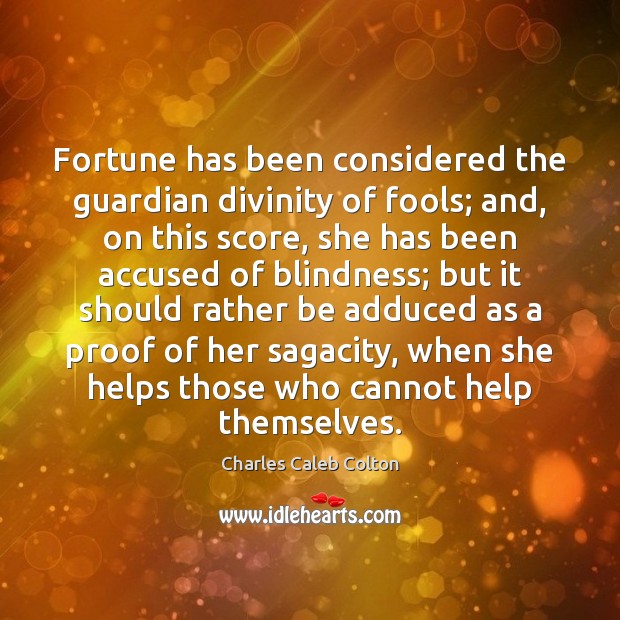 Fortune has been considered the guardian divinity of fools; and, on this Charles Caleb Colton Picture Quote
