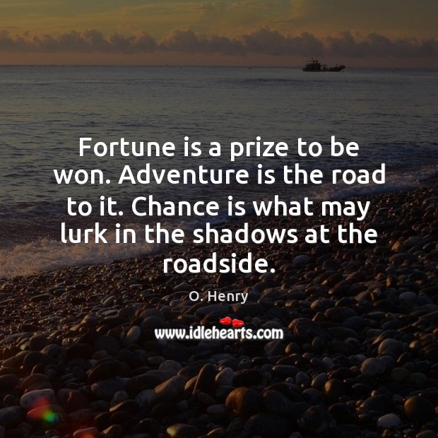Fortune is a prize to be won. Adventure is the road to O. Henry Picture Quote