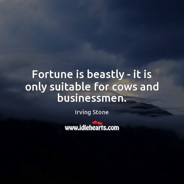 Fortune is beastly – it is only suitable for cows and businessmen. Irving Stone Picture Quote