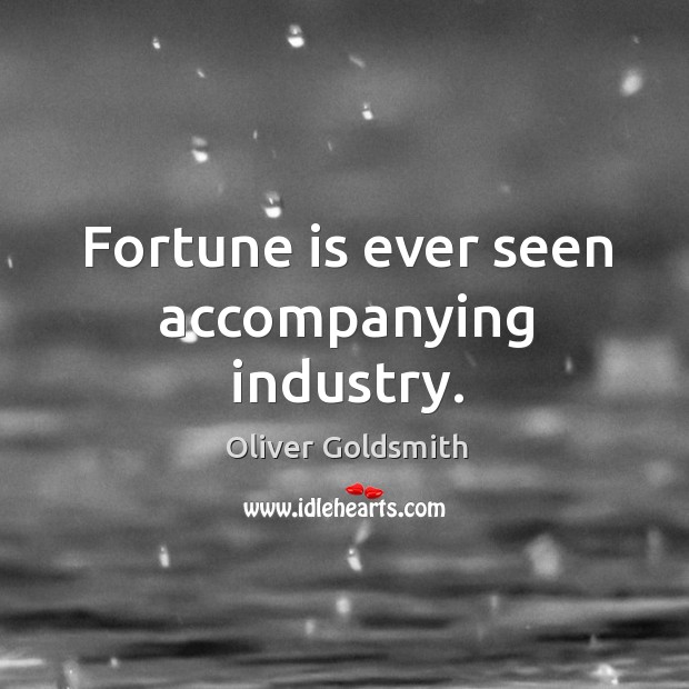 Fortune is ever seen accompanying industry. Oliver Goldsmith Picture Quote