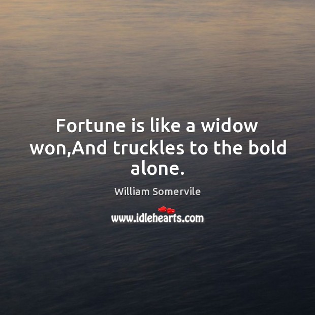 Fortune is like a widow won,And truckles to the bold alone. William Somervile Picture Quote