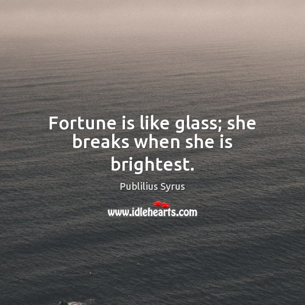 Fortune is like glass; she breaks when she is brightest. Publilius Syrus Picture Quote
