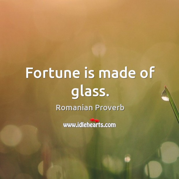 Fortune is made of glass. Romanian Proverbs Image