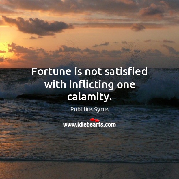 Fortune is not satisfied with inflicting one calamity. Publilius Syrus Picture Quote