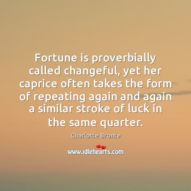 Fortune is proverbially called changeful, yet her caprice often takes the form Charlotte Bronte Picture Quote