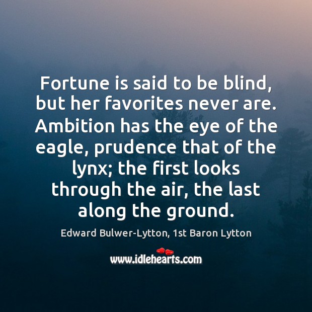 Fortune is said to be blind, but her favorites never are. Ambition Edward Bulwer-Lytton, 1st Baron Lytton Picture Quote