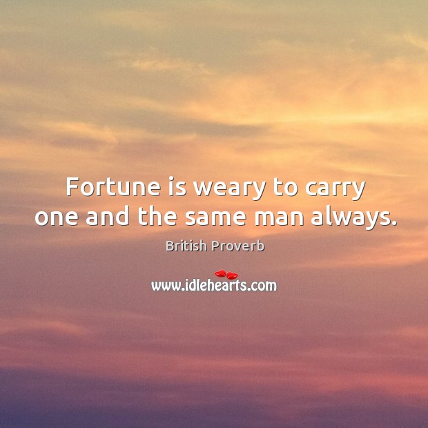 Fortune is weary to carry one and the same man always. Image