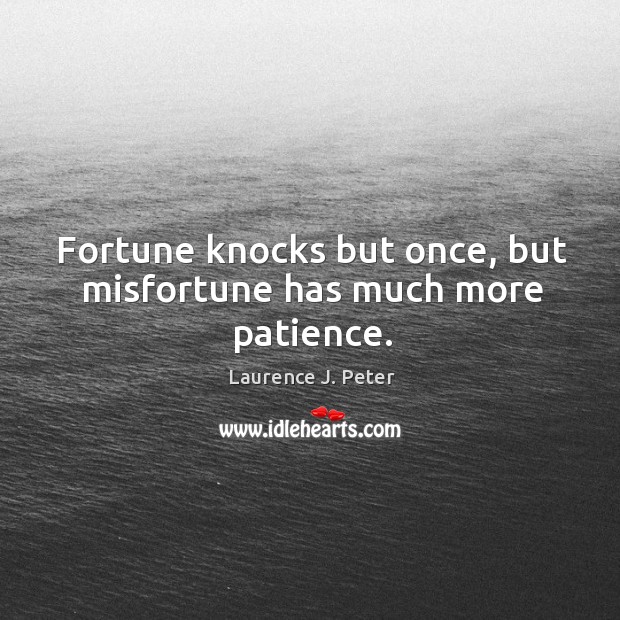 Fortune knocks but once, but misfortune has much more patience. Laurence J. Peter Picture Quote