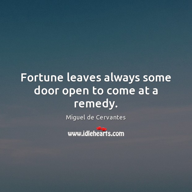 Fortune leaves always some door open to come at a remedy. Miguel de Cervantes Picture Quote