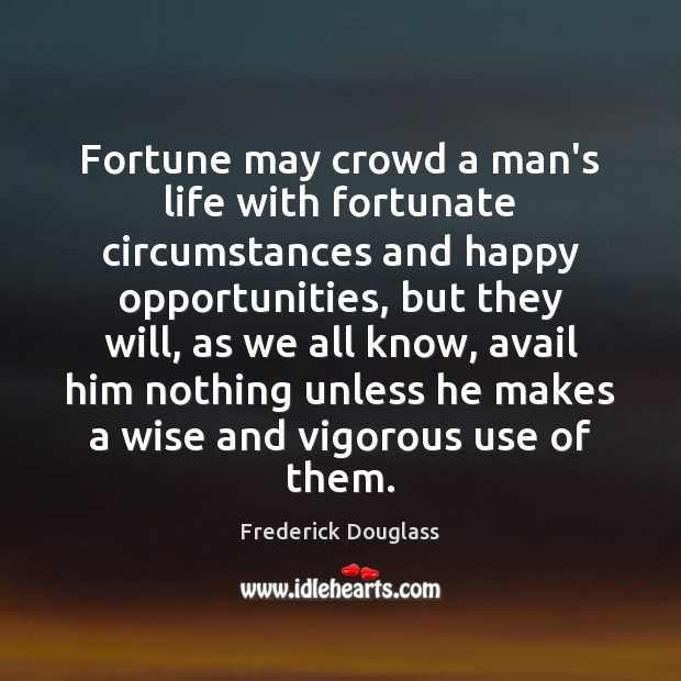 Fortune may crowd a man’s life with fortunate circumstances and happy opportunities, Frederick Douglass Picture Quote