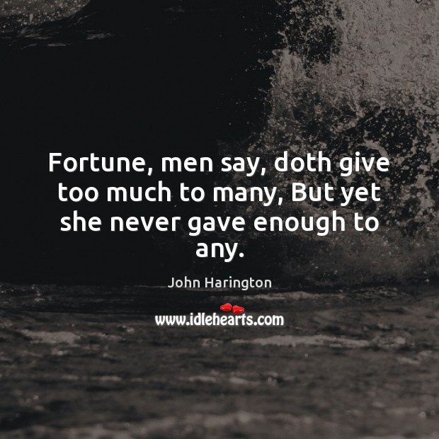 Fortune, men say, doth give too much to many, But yet she never gave enough to any. John Harington Picture Quote