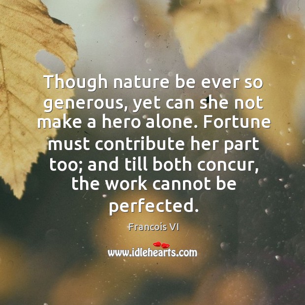 Fortune must contribute her part too; and till both concur, the work cannot be perfected. Image