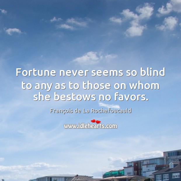 Fortune never seems so blind to any as to those on whom she bestows no favors. 