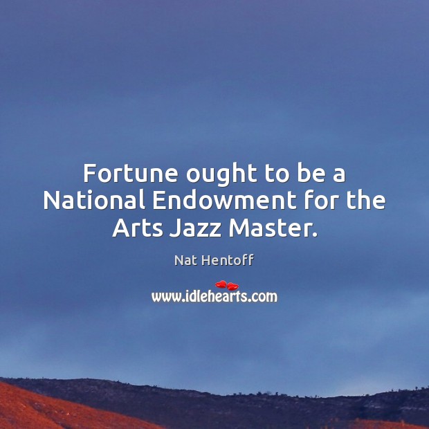 Fortune ought to be a National Endowment for the Arts Jazz Master. Nat Hentoff Picture Quote
