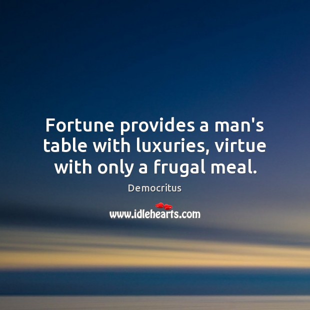 Fortune provides a man’s table with luxuries, virtue with only a frugal meal. Democritus Picture Quote