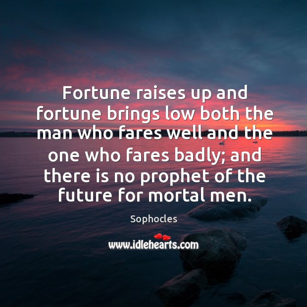 Fortune raises up and fortune brings low both the man who fares well and the one who fares badly; Sophocles Picture Quote