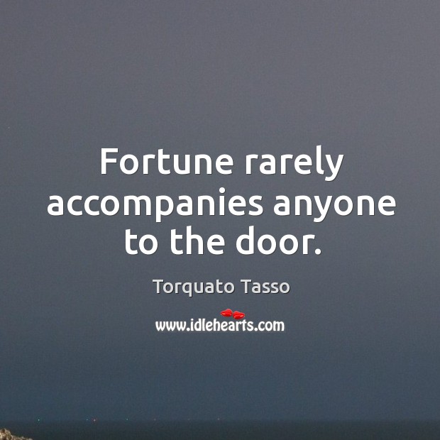 Fortune rarely accompanies anyone to the door. Image