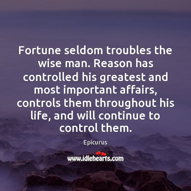 Fortune seldom troubles the wise man. Reason has controlled his greatest and Epicurus Picture Quote