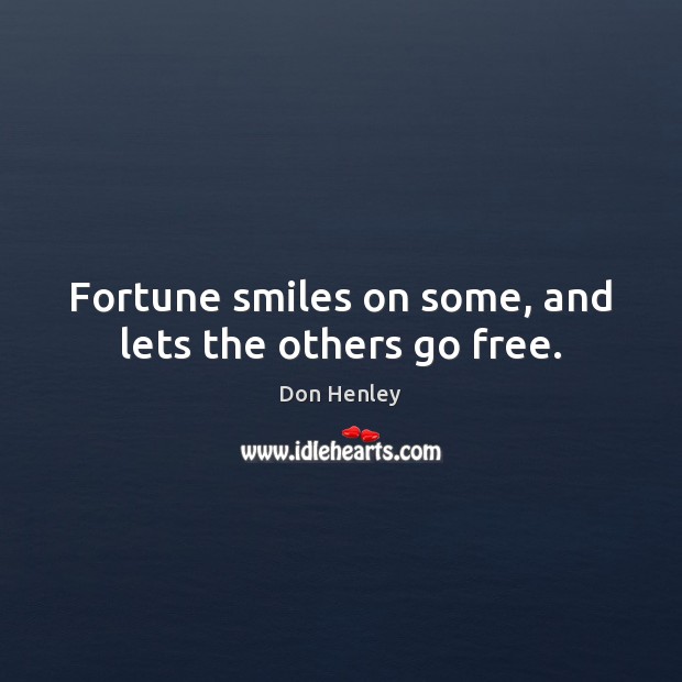 Fortune smiles on some, and lets the others go free. Don Henley Picture Quote