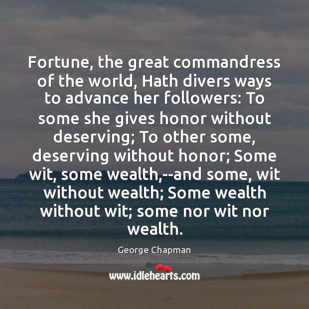 Fortune, the great commandress of the world, Hath divers ways to advance George Chapman Picture Quote