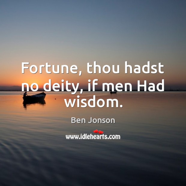 Fortune, thou hadst no deity, if men Had wisdom. Image