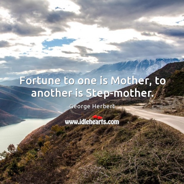 Fortune to one is Mother, to another is Step-mother. George Herbert Picture Quote
