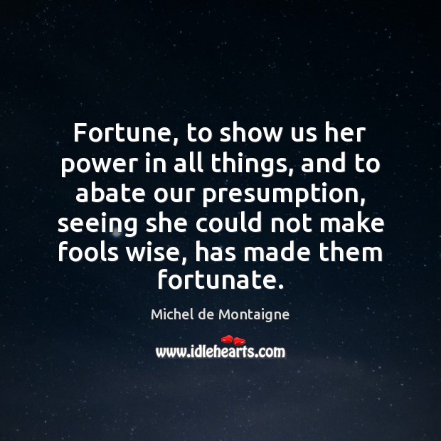 Fortune, to show us her power in all things, and to abate Wise Quotes Image