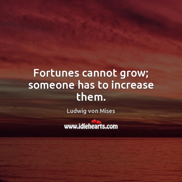 Fortunes cannot grow; someone has to increase them. Image