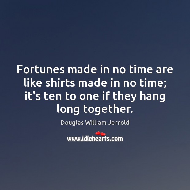 Fortunes made in no time are like shirts made in no time; Douglas William Jerrold Picture Quote