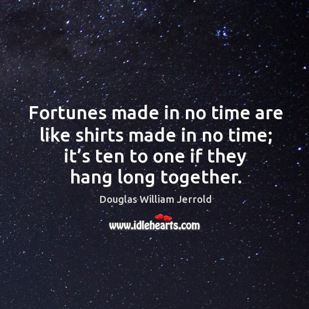 Fortunes made in no time are like shirts made in no time; it’s ten to one if they hang long together. Douglas William Jerrold Picture Quote