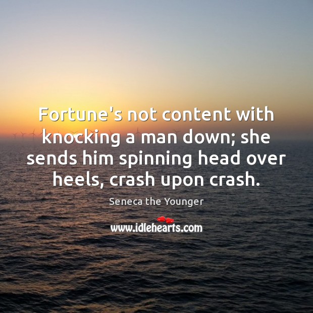 Fortune’s not content with knocking a man down; she sends him spinning Seneca the Younger Picture Quote