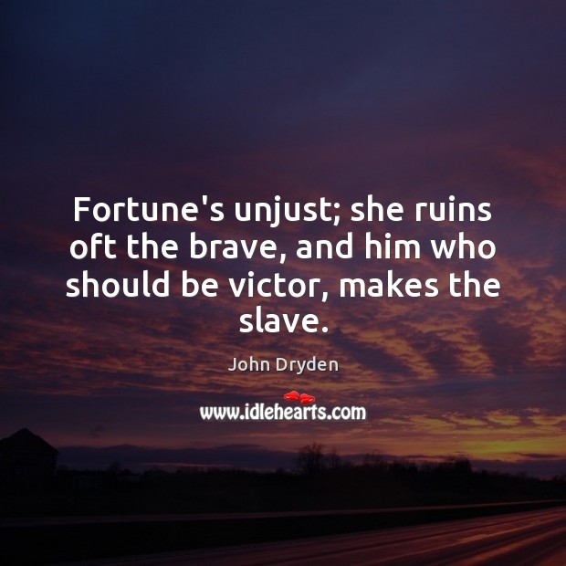 Fortune’s unjust; she ruins oft the brave, and him who should be victor, makes the slave. John Dryden Picture Quote