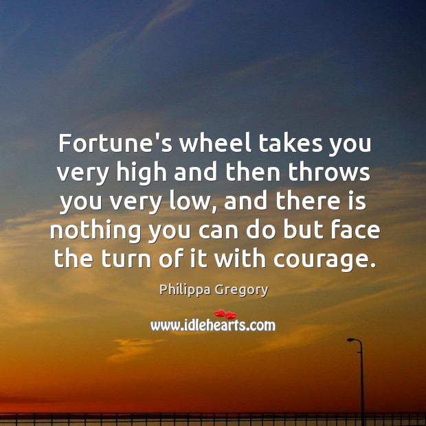 Fortune’s wheel takes you very high and then throws you very low, Philippa Gregory Picture Quote