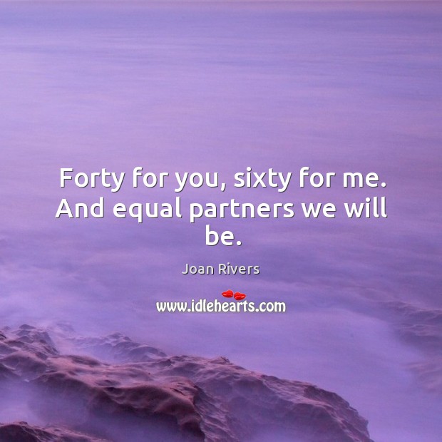Forty for you, sixty for me. And equal partners we will be. Image