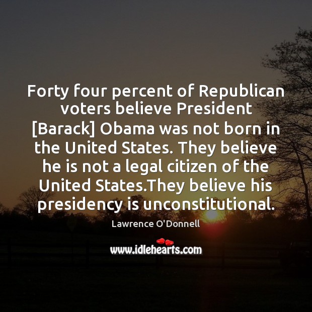 Forty four percent of Republican voters believe President [Barack] Obama was not Lawrence O’Donnell Picture Quote