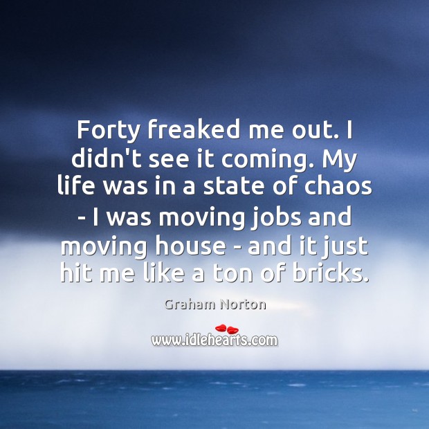 Forty freaked me out. I didn’t see it coming. My life was Graham Norton Picture Quote